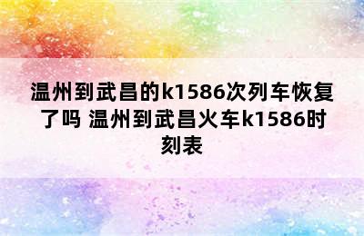 温州到武昌的k1586次列车恢复了吗 温州到武昌火车k1586时刻表